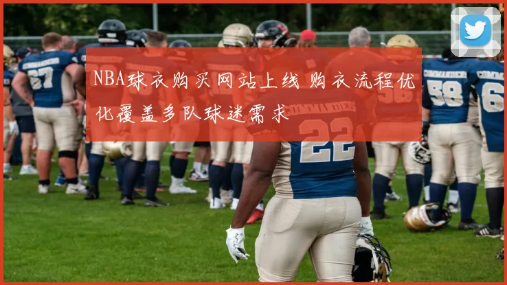 NBA球衣购买网站上线 购衣流程优化覆盖多队球迷需求