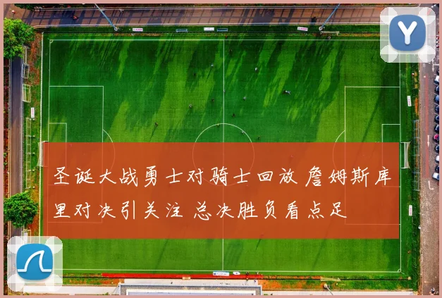 圣诞大战勇士对骑士回放 詹姆斯库里对决引关注 总决胜负看点足