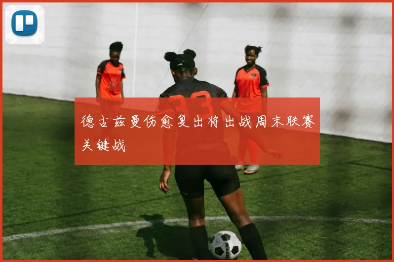 德古兹曼伤愈复出将出战周末联赛关键战