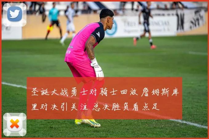 圣诞大战勇士对骑士回放 詹姆斯库里对决引关注 总决胜负看点足