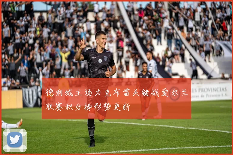 德利城主场力克布雷关键战爱尔兰联赛积分榜形势更新