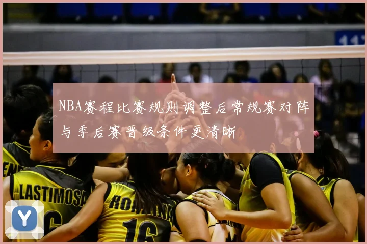 NBA赛程比赛规则调整后常规赛对阵与季后赛晋级条件更清晰