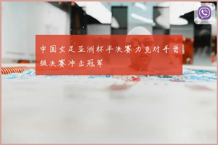 中国女足亚洲杯半决赛力克对手晋级决赛冲击冠军