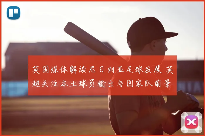 英国媒体解读尼日利亚足球发展 英超关注本土球员输出与国家队前景