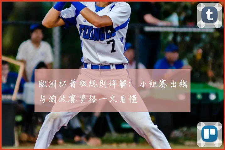 欧洲杯晋级规则详解:小组赛出线与淘汰赛资格一文看懂