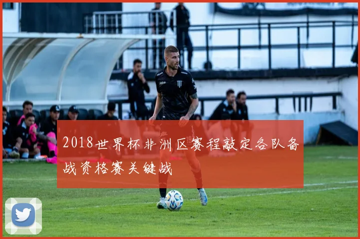 2018世界杯非洲区赛程敲定各队备战资格赛关键战