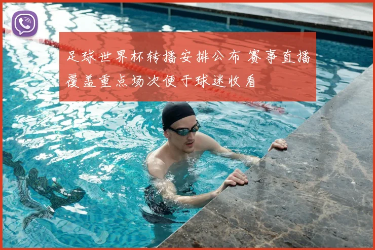 足球世界杯转播安排公布 赛事直播覆盖重点场次便于球迷收看