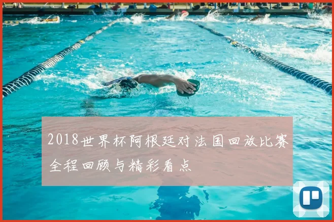 2018世界杯阿根廷对法国回放比赛全程回顾与精彩看点