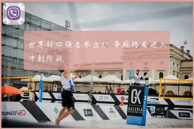 世界杯四强名单出炉 争冠格局进入冲刺阶段