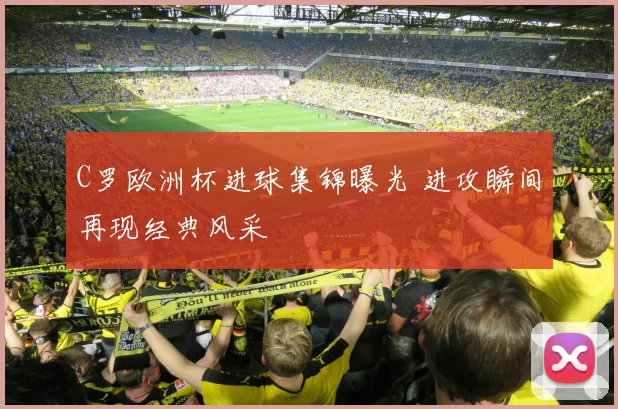 C罗欧洲杯进球集锦曝光 进攻瞬间再现经典风采
